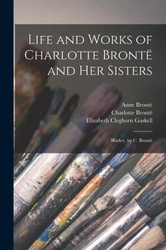 Life and Works of Charlotte Brontë and Her Sisters: Shirley, by C. Brontë - Gaskell, Elizabeth Cleghorn; Brontë, Charlotte; Brontë, Patrick