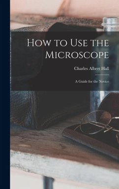How to use the Microscope; a Guide for the Novice - Hall, Charles Albert