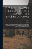 A Dictionary of the First or Oldest Words in the English Language: From the Semi-Saxon Period of A.D. 1250 to 1300. Consisting of an Alphabetical Inve