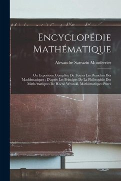 Encyclopédie Mathématique: Ou Exposition Compléte De Toutes Les Branches Des Mathématiques: D'aprés Les Principes De La Philosophie Des Mathémati - Montferrier, Alexandre Sarrazin