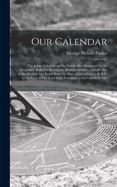 Our Calendar: The Julian Calendar and Its Errors. How Corrected by the Gregorian. Rules for Finding the Dominical Letter, and the Da - Packer, George Nichols