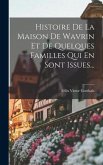 Histoire De La Maison De Wavrin Et De Quelques Familles Qui En Sont Issues...