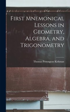 First Mnemonical Lessons in Geometry, Algebra, and Trigonometry - Kirkman, Thomas Penyngton