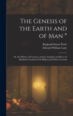 The Genesis of the Earth and of Man *: Or, the History of Creation, and the Antiquity and Races of Mankind Considered On Biblical and Other Grounds - Poole, Reginald Stuart; Lane, Edward William