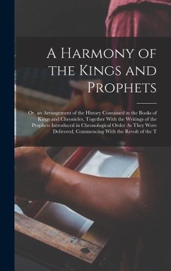 A Harmony of the Kings and Prophets: Or, an Arrangement of the History Contained in the Books of Kings and Chronicles, Together With the Writings of t - Anonymous