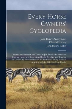 Every Horse Owners' Cyclopedia: Diseases, and How to Cure Them. by J.H. Walsh. the American Trotting Horse, and Suggestions On the Breeding and Traini - Anonymous