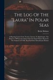 The Log Of The "laura" In Polar Seas; A Hunting Cruise From Tromsö, Norway To Spitsbergen, The Polar Ice Off East Greenland And The Island Of Jan Mayen In The Summer Of 1906, Kept By Bettie Fleischmann Holmes
