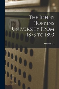 The Johns Hopkins University From 1873 to 1893 - Gilman, Daniel Coit