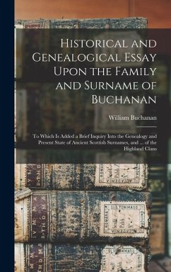 Cover Historical and Genealogical Essay Upon the Family and Surname of Buchanan; to Which is Added a Brief Inquiry Into the Genealogy and Present State of Ancient Scottish Surnames, and ... of the Highland Clans