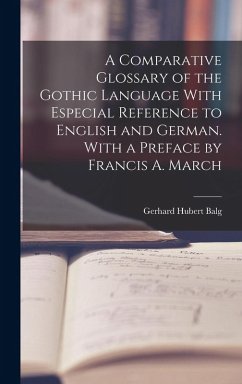 A Comparative Glossary of the Gothic Language With Especial Reference to English and German. With a Preface by Francis A. March - Balg, Gerhard Hubert