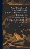 Pèlerinage D'un Paysan Picard [Guillaume Manier] À St Jacques De Compostelle Au Commencement Du Xviiie Siècle