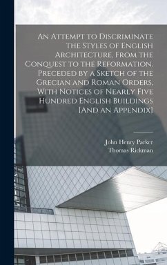 An Attempt to Discriminate the Styles of English Architecture, From the Conquest to the Reformation. Preceded by a Sketch of the Grecian and Roman Orders, With Notices of Nearly Five Hundred English Buildings [And an Appendix] - Parker, John Henry; Rickman, Thomas