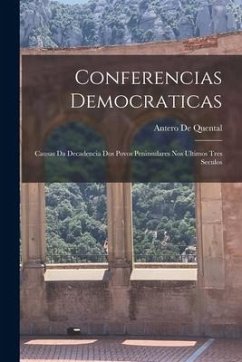 Conferencias Democraticas: Causas Da Decadencia Dos Povos Peninsulares Nos Ultimos Tres Seculos - De Quental, Antero