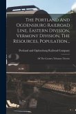 The Portland And Ogdensburg Railroad Line, Eastern Division, Vermont Division, The Resources, Population...: Of The Country Tributary Thereto