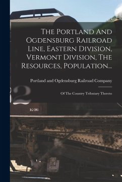 Cover The Portland And Ogdensburg Railroad Line, Eastern Division, Vermont Division, The Resources, Population...: Of The Country Tributary Thereto