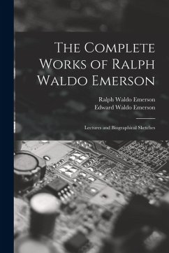 The Complete Works of Ralph Waldo Emerson: Lectures and Biographical Sketches - Emerson, Ralph Waldo; Emerson, Edward Waldo