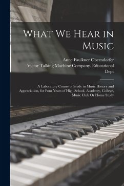 Cover What We Hear in Music: A Laboratory Course of Study in Music History and Appreciation, for Four Years of High School, Academy, College, Music