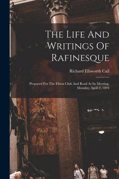 The Life And Writings Of Rafinesque: Prepared For The Filson Club And Read At Its Meeting, Monday, April 2, 1894 - Call, Richard Ellsworth