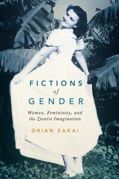 Fictions of Gender: Women, Femininity, and the Zionist Imagination Volume 1 - Zakai, Orian