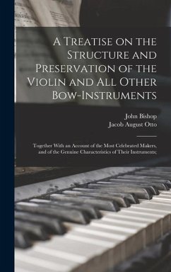 A Treatise on the Structure and Preservation of the Violin and all Other Bow-instruments; Together With an Account of the Most Celebrated Makers, and of the Genuine Characteristics of Their Instruments; - Otto, Jacob August; Bishop, John