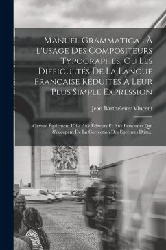 Cover Manuel Grammatical À L'usage Des Compositeurs Typographes, Ou Les Difficultés De La Langue Française Réduites À Leur Plus Simple Expression: (Ouvrae É