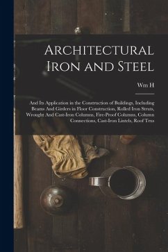 Architectural Iron and Steel: And its Application in the Construction of Buildings, Including Beams And Girders in Floor Construction, Rolled Iron S - Birkmire, Wm H. Architectural Iron and Steel: And its Application in the Construction of Buildings, Including Beams And Girders in Floor Construction, Rolled Iron S - Birkmire, Wm H.