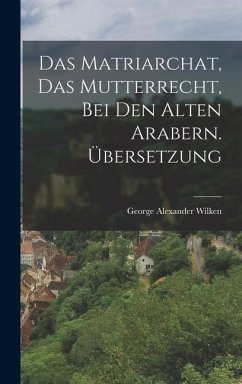 Das Matriarchat, das Mutterrecht, bei den Alten Arabern. Übersetzung - Wilken, George Alexander