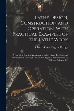 Lathe Design, Construction and Operation, With Practical Examples of the Lathe Work; a Complete Practical Work on the Lathe. Giving its Orgin and Deve Cover Lathe Design, Construction and Operation, With Practical Examples of the Lathe Work; a Complete Practical Work on the Lathe. Giving its Orgin and Deve