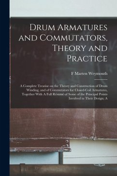 Drum Armatures and Commutators, Theory and Practice: A Complete Treatise on the Theory and Construction of Drum Winding, and of Commutators for Closed Cover Drum Armatures and Commutators, Theory and Practice: A Complete Treatise on the Theory and Construction of Drum Winding, and of Commutators for Closed