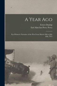 A Year Ago; Eye-witness's Narrative of the War From March 20th to July 18th, 1915 - Swinton, Ernest Dunlop