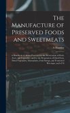 The Manufacture of Preserved Foods and Sweetmeats: A Handbook of All the Processes for the Preservation of Flesh, Fruit, and Vegetables, and for the P