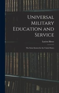 Universal Military Education and Service: The Swiss System for the United States - Howe, Lucien