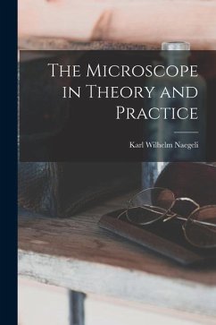 The Microscope in Theory and Practice - Naegeli, Karl Wilhelm