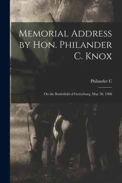 Memorial Address by Hon. Philander C. Knox: On the Battlefield of Gettysburg, May 30, 1908 - Knox, Philander C. Memorial Address by Hon. Philander C. Knox: On the Battlefield of Gettysburg, May 30, 1908 - Knox, Philander C.