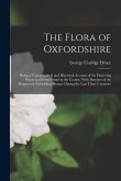 The Flora of Oxfordshire: Being a Topographical and Historical Account of the Flowering Plants and Ferns Found in the County, With Sketches of t