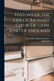 History of the Life of Richard Coeur-De-Lion, King of England