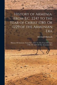 History of Armenia: From B.C. 2247 to the Year of Christ 1780, Or 1229 of the Armenian Era: History Of Armenia: From B.C. 2247 To The Year - Chamich, Michael