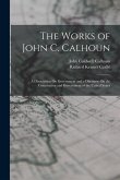 The Works of John C. Calhoun: A Disquisition On Government and a Discourse On the Constitution and Government of the United States