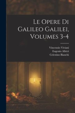 Le Opere Di Galileo Galilei, Volumes 3-4 - Bianchi, Celestino; Viviani, Vincenzio; Albèri, Eugenio