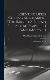 Scientific Dress Cutting and Making, "The Harriet A. Brown System," Simplified and Improved; Directions for its Use