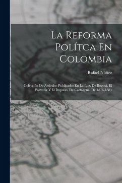 Cover La Reforma Polítca En Colombia: Colección De Artículos Publicados En La Luz, De Bogotá, El Porvenir Y El Impulso, De Cartagena, De 1878-1884