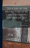 Officers of the British Forces in Canada During the war of 1812-15