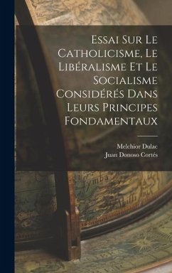 Essai Sur Le Catholicisme, Le Libéralisme Et Le Socialisme Considérés Dans Leurs Principes Fondamentaux - Cortés, Juan Donoso; Dulac, Melchior