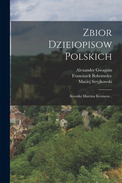 Zbior Dzieiopisow Polskich - Bohomolec, Franciszek; Bielski, Marcin; Stryjkowski, Maciej Zbior Dzieiopisow Polskich - Bohomolec, Franciszek; Bielski, Marcin; Stryjkowski, Maciej