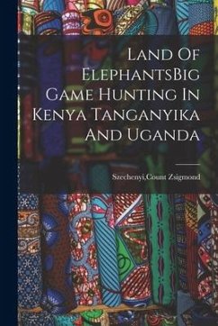 Land Of ElephantsBig Game Hunting In Kenya Tanganyika And Uganda - Szechenyi, Count Zsigmond