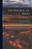 The Republic of Texas; a Brief History of Texas From the First American Colonies in 1821 to Annexation in 1846