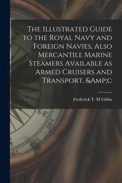 The Illustrated Guide to the Royal Navy and Foreign Navies, Also Mercantile Marine Steamers Available as Armed Cruisers and Transport, &c - Gibbs, Frederick T. M.