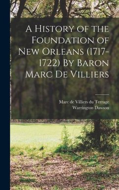 A History of the Foundation of New Orleans (1717-1722) By Baron Marc de Villiers - Dawson, Warrington; Villiers Du Terrage, Marc De