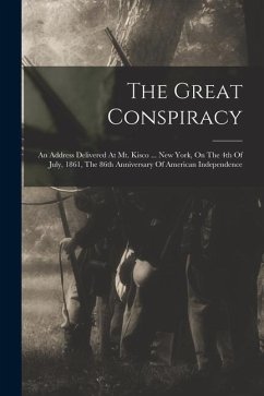 The Great Conspiracy: An Address Delivered At Mt. Kisco ... New York, On The 4th Of July, 1861, The 86th Anniversary Of American Independenc - Anonymous