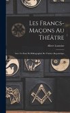 Les Francs-maçons Au Théâtre: Avec Un Essai De Bibliographie Du Théâtre Maçonnique Les Francs-maçons Au Théâtre: Avec Un Essai De Bibliographie Du Théâtre Maçonnique